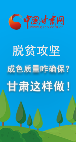 圖解|脫貧攻堅成色質量咋確保？甘肅這樣做！