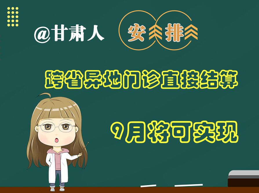長圖|@甘肅人  安排！跨省異地門診直接結(jié)算9月將可實(shí)現(xiàn)