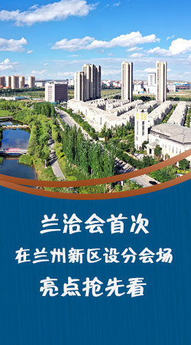 圖解|蘭洽會(huì)首次在蘭州新區(qū)設(shè)分會(huì)場(chǎng)，亮點(diǎn)搶先看！