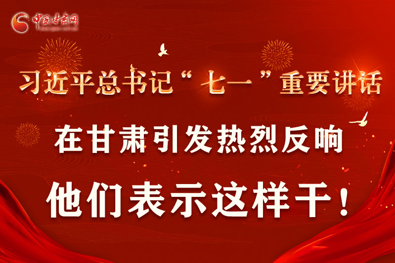圖解|習(xí)近平總書記“七一”重要講話在甘肅引起熱烈反響，他們表示這樣干！