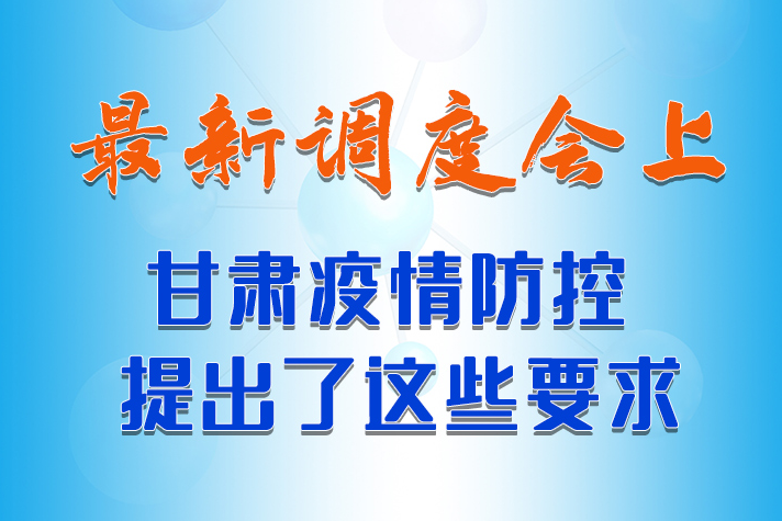【甘快看·長圖】最新調(diào)度會上，甘肅疫情防控提出了這些要求 