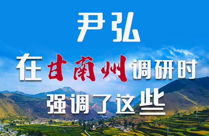 圖解|尹弘書記在甘南州調(diào)研時(shí)強(qiáng)調(diào)了這些！