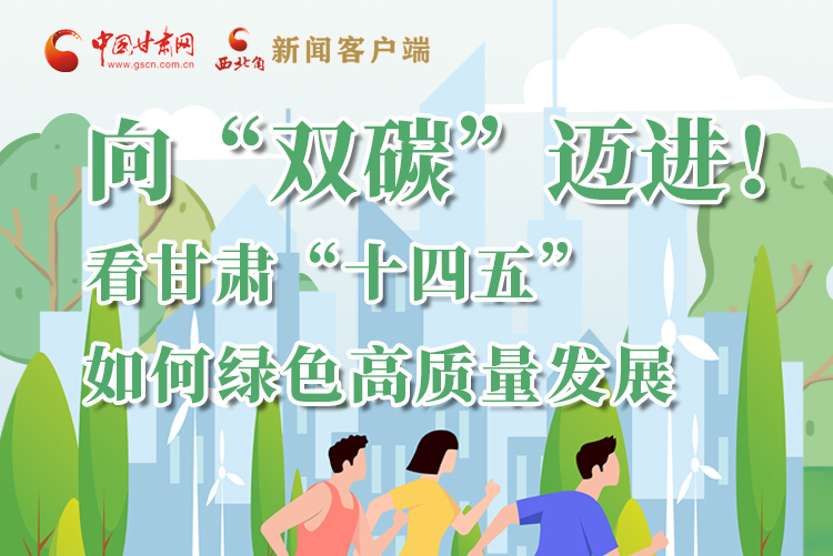 圖解丨向“雙碳”邁進！看甘肅“十四五”如何綠色高質(zhì)量發(fā)展