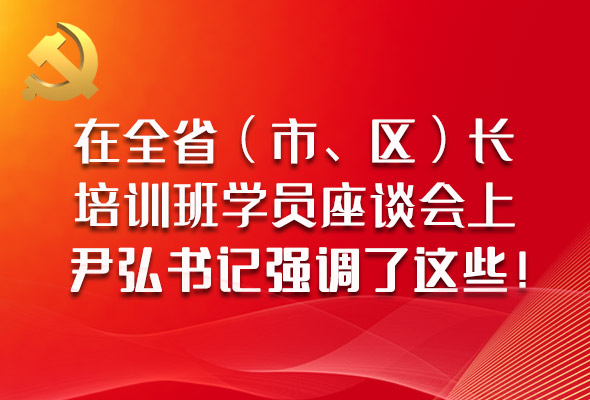 圖解|在全?。ㄊ?、區(qū)）長(zhǎng)培訓(xùn)班學(xué)員座談會(huì)上，尹弘書記強(qiáng)調(diào)了這些！