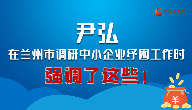 圖解|尹弘在蘭州市調(diào)研中小企業(yè)紓困工作時強(qiáng)調(diào)了這些！