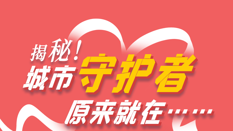 長(zhǎng)圖|揭秘！城市守護(hù)者原來就在……