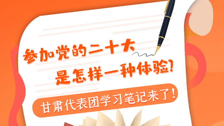 長圖|參加黨的二十大是怎樣一種體驗？甘肅代表團學(xué)習(xí)筆記來了！
