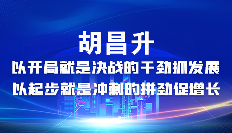 海報|胡昌升：以開局就是決戰(zhàn)的干勁抓發(fā)展，以起步就是沖刺的拼勁促增長