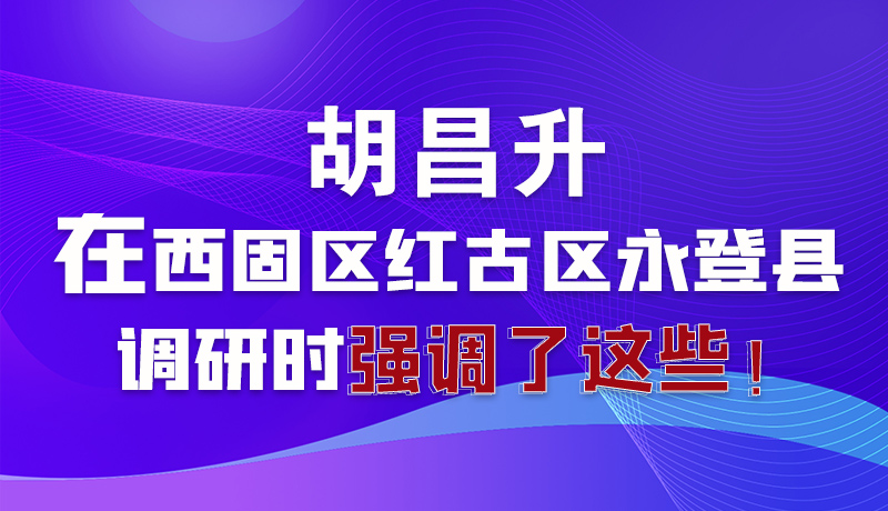圖解|胡昌升在西固區(qū)紅古區(qū)永登縣調研時強調了這些！