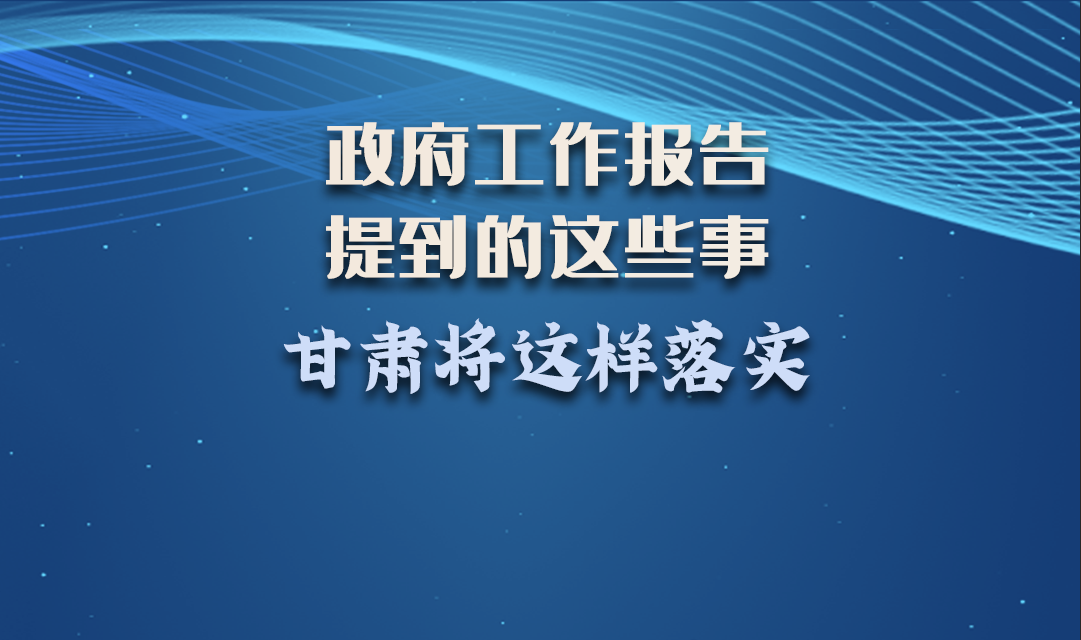微海報(bào)|政府工作報(bào)告提到的這些事，甘肅將這樣落實(shí) 