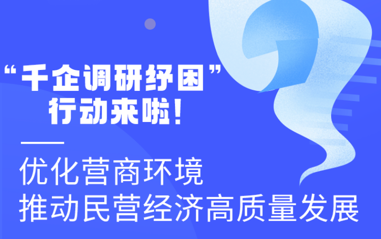 圖解丨“千企調(diào)研紓困”行動(dòng)來啦！優(yōu)化營(yíng)商環(huán)境 推動(dòng)民營(yíng)經(jīng)濟(jì)高質(zhì)量發(fā)展