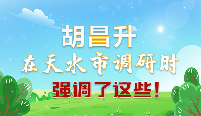 圖解|胡昌升在天水市調(diào)研時強調(diào)了這些！