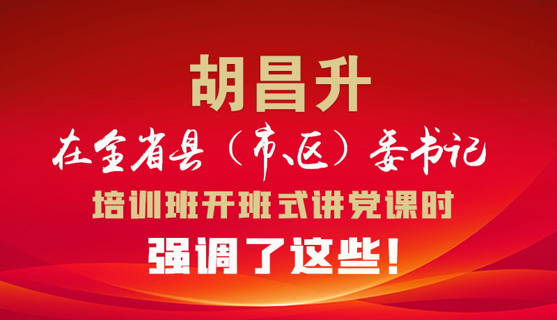圖解|胡昌升在全省縣（市、區(qū)）委書記培訓(xùn)班開班式講黨課時(shí)強(qiáng)調(diào)了這些！