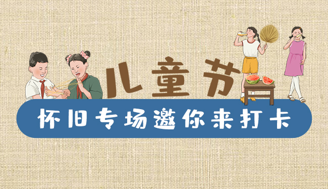 手繪長圖|兒童節(jié)，懷舊專場邀你來打卡！