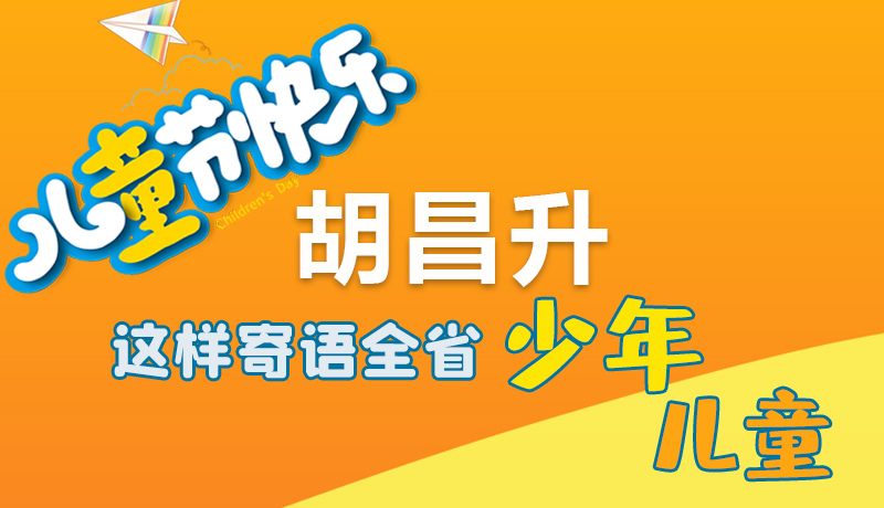 圖解|六一快樂！胡昌升這樣寄語全省少年兒童