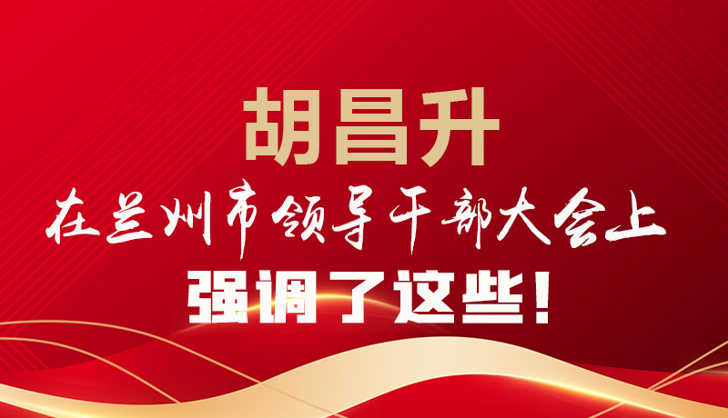  圖解|胡昌升在蘭州市領(lǐng)導(dǎo)干部大會上強(qiáng)調(diào)了這些！