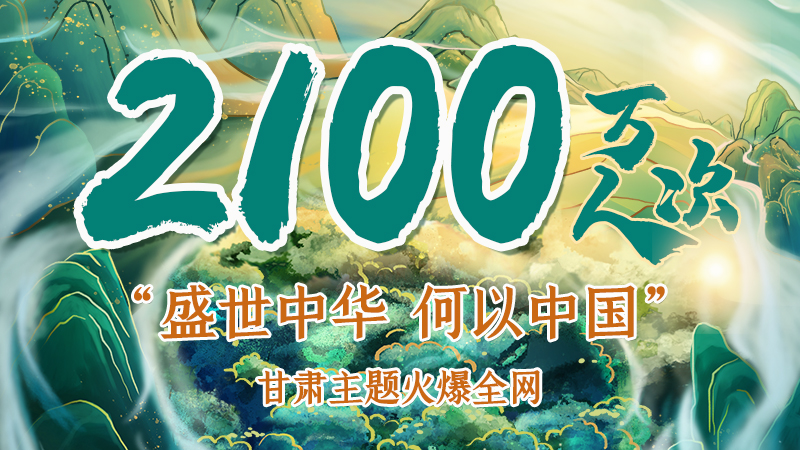 海報(bào)|2100萬人次！“盛世中華 何以中國”甘肅主題火爆全網(wǎng)