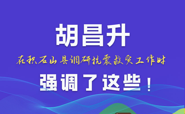 圖解|胡昌升在積石山縣調(diào)研抗震救災(zāi)工作時(shí)強(qiáng)調(diào)了這些！