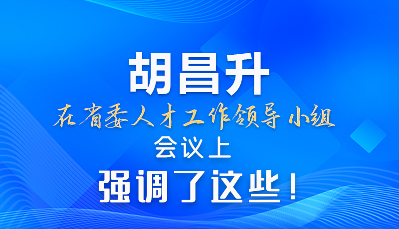 【甘快看】圖解|胡昌升在省委人才工作領導小組會議上強調(diào)了這些！