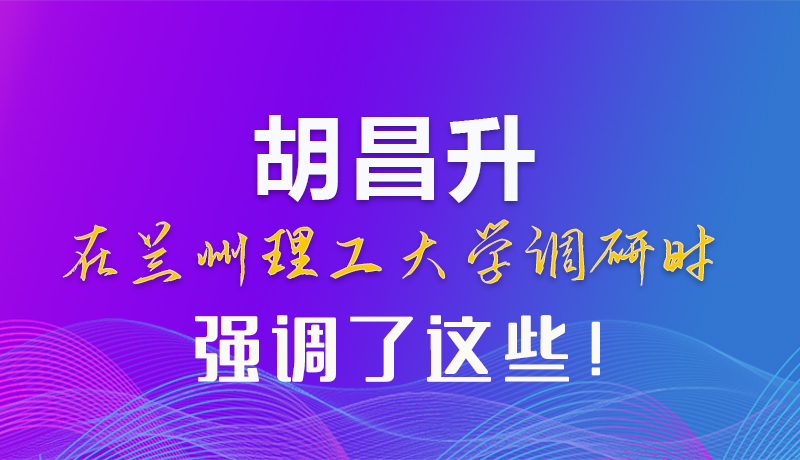 【甘快看】圖解|胡昌升在蘭州理工大學(xué)調(diào)研時(shí)強(qiáng)調(diào)了這些！