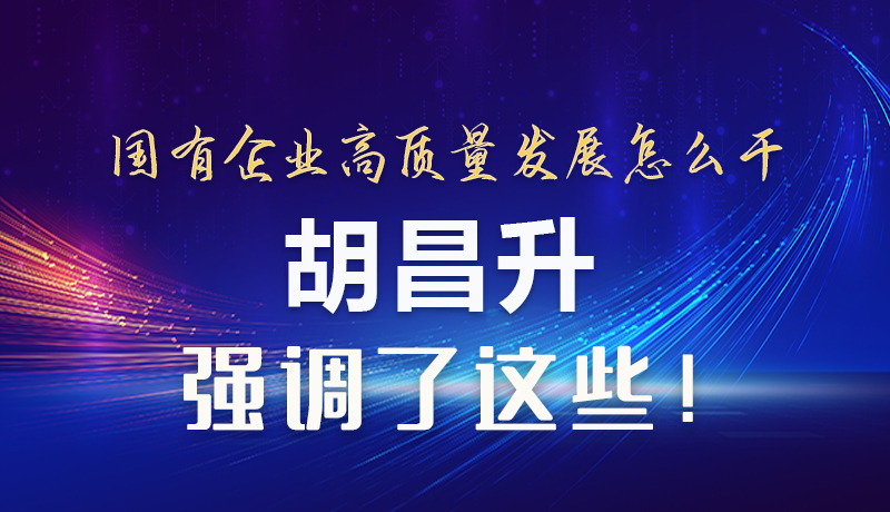 【甘快看】圖解|國有企業(yè)高質(zhì)量發(fā)展怎么干 胡昌升強調(diào)這些！