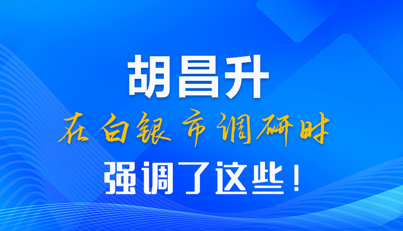 【甘快看】圖解|胡昌升在白銀市調(diào)研時強調(diào)了這些！