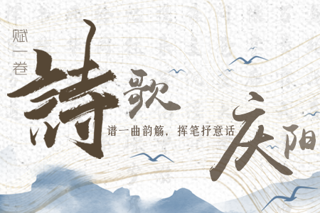 【萬(wàn)千氣象看甘肅】長(zhǎng)圖|賦一卷詩(shī)歌，譜一曲韻觴，揮筆抒意話慶陽(yáng)