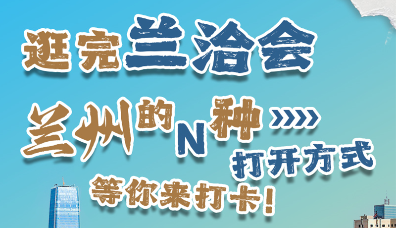 逛完蘭洽會(huì) 蘭州的N種打開(kāi)方式！等你來(lái)打卡