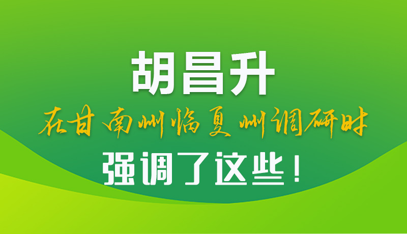 圖解|胡昌升在甘南州臨夏州調(diào)研時強調(diào)了這些！