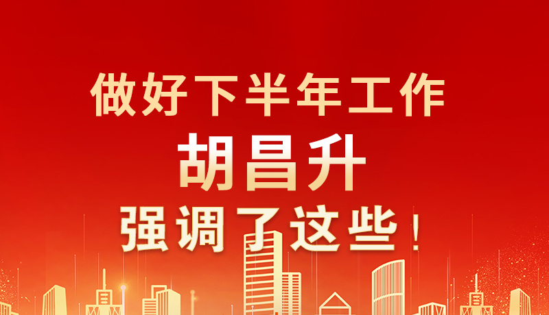 海報(bào)|做好下半年工作 胡昌升強(qiáng)調(diào)了這些！