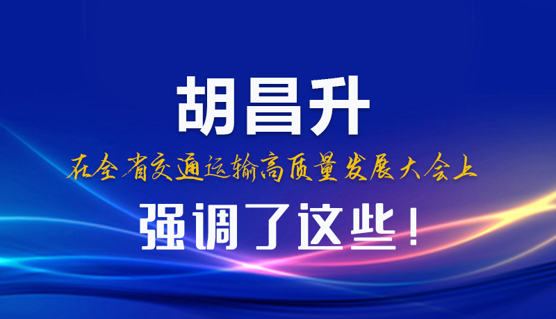 圖解|胡昌升在全省交通運(yùn)輸高質(zhì)量發(fā)展大會(huì)上強(qiáng)調(diào)了這些！