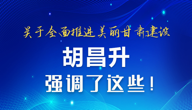 圖解|關(guān)于全面推進(jìn)美麗甘肅建設(shè) 胡昌升這樣強調(diào)！