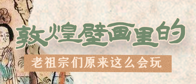 千年石窟 匠心傳承|看，敦煌壁畫里的“老祖宗們”原來這么會玩！
