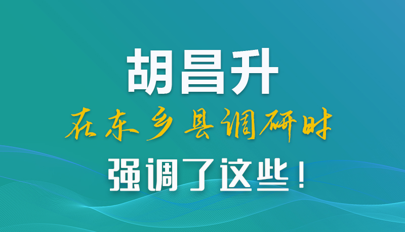 圖解|胡昌升在東鄉(xiāng)縣調研時強調了這些！