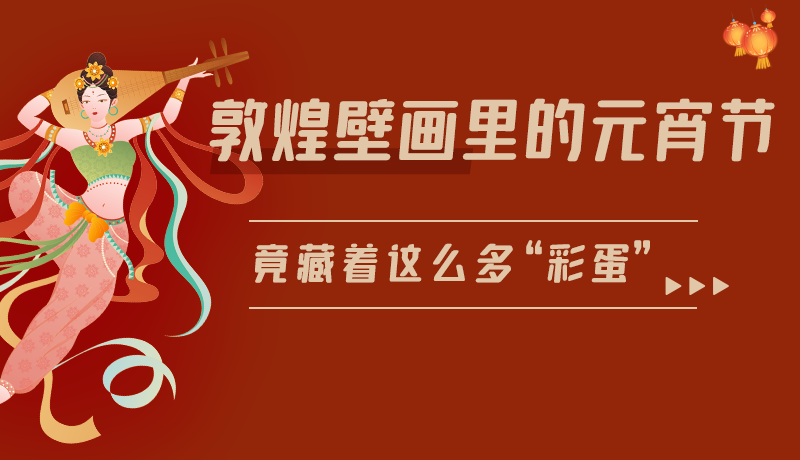 長圖|敦煌壁畫里的元宵節(jié)，竟藏著這么多“彩蛋”