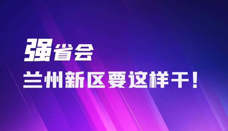 圖解|強(qiáng)省會(huì) 蘭州新區(qū)要這樣干！