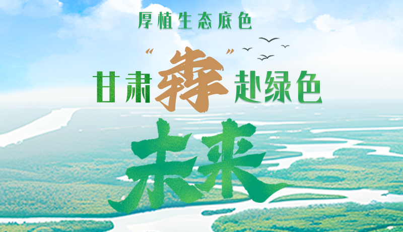 【甘快看】長(zhǎng)圖|厚植生態(tài)底色，甘肅“犇”赴綠色未來(lái)