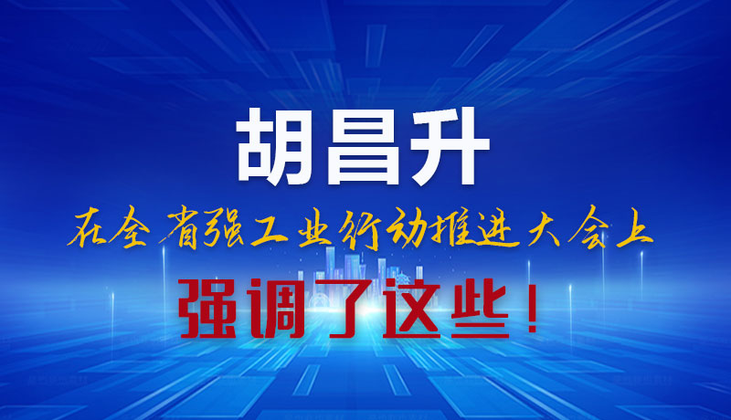 圖解|胡昌升在全省強(qiáng)工業(yè)行動(dòng)推進(jìn)大會(huì)上強(qiáng)調(diào)了這些！