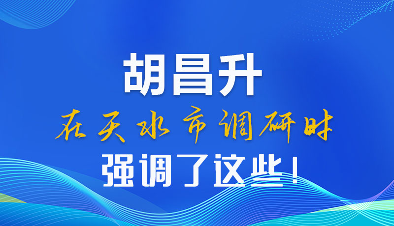圖解|胡昌升在天水市調(diào)研時強調(diào)了這些！