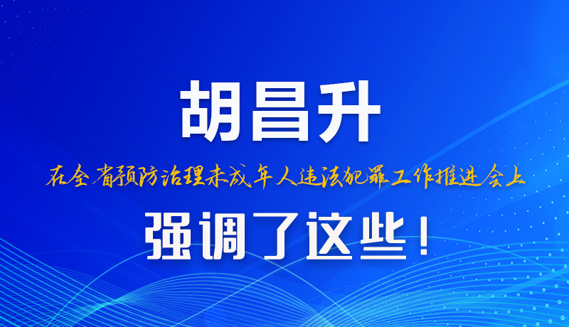 圖解|胡昌升在全省預防治理未成年人違法犯罪工作推進會上強調(diào)了這些！