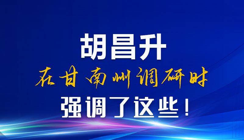 圖解|胡昌升在甘南州調(diào)研時(shí)強(qiáng)調(diào)了這些！