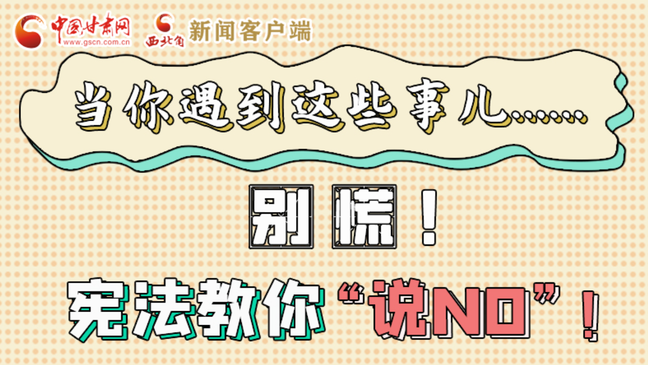 【甘快看】e法耀隴原|當(dāng)你遇到這些事兒……別慌！憲法教你“說(shuō)NO”！ 